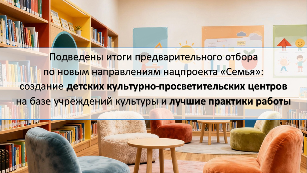 Подведены итоги предварительного отбора на создание детских культурно-просветительских центров на базе учреждений культуры в рамках нацпроекта «Семья»