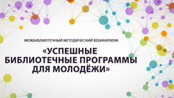 Методический вебинариум «Успешные библиотечные программы для молодежи»