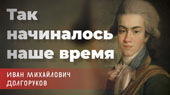 «Так начиналось наше время». Лекция 2. Иван Михайлович Долгоруков