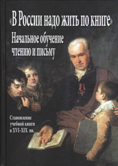 "В России надо жить по книге". Начальное обучение чтению и письму (становление учебной книги в XVI-XIX вв.)